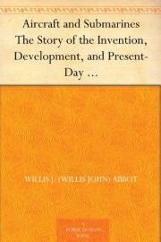 Aircraft and Submarines The Story of the Invention, Development, and Present-Day Uses of War's Newest Weapons Aircraft and Submarines The Story of the Invention, Development, and Present-Day Uses of War's Newest Weapons