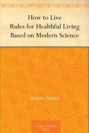 How to Live Rules for Healthful Living Based on Modern Science