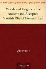 Morals and Dogma of the Ancient and Accepted Scottish Rite of Freemasonry Morals and Dogma of the Ancient and Accepted Scottish Rite of Freemasonry