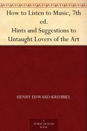 How to Listen to Music, 7th ed. Hints and Suggestions to Untaught Lovers of the Art How to Listen to Music, 7th ed. Hints and Suggestions to Untaught Lovers of the Art