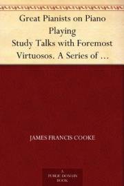 Great Pianists on Piano Playing Study Talks with Foremost Virtuosos. A Series of Personal Educational Conferences with Renown