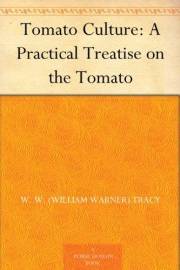 Tomato Culture: A Practical Treatise on the Tomato Tomato Culture: A Practical Treatise on the Tomato