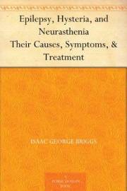 Epilepsy, Hysteria, and Neurasthenia Their Causes, Symptoms, & Treatment