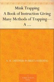 Mink Trapping A Book of Instruction Giving Many Methods of Trapping—A Valuable Book for Trappers. Mink Trapping A Book of Instruction Giving Many Methods of Trapping—A Valuable Book for Trappers.