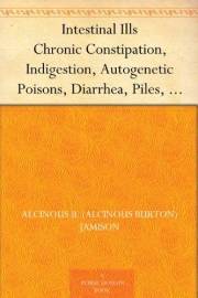 Intestinal Ills Chronic Constipation, Indigestion, Autogenetic Poisons, Diarrhea, Piles, Etc. Also Auto-Infection, Auto-Intox