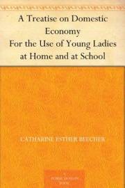 A Treatise on Domestic Economy For the Use of Young Ladies at Home and at School