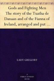 Gods and Fighting Men The story of the Tuatha de Danaan and of the Fianna of Ireland, arranged and put into English by Lady G