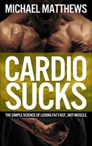 Cardio Sucks: The Simple Science of Losing Fat Fast...Not Muscle (Muscle for Life)
