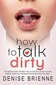 How To Talk Dirty - The Original Book: How To Talk Dirty Guide now Includes 505 Examples of Sexting, Phone Sex, Hardcore & Ki