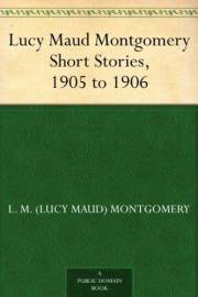 Lucy Maud Montgomery Short Stories, 1905 to 1906