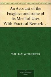 An Account of the Foxglove and some of its Medical Uses With Practical Remarks on Dropsy and Other Diseases