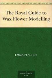 The Royal Guide to Wax Flower Modelling The Royal Guide to Wax Flower Modelling