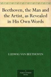 Beethoven, the Man and the Artist, as Revealed in His Own Words Beethoven, the Man and the Artist, as Revealed in His Own Words