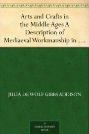 Arts and Crafts in the Middle Ages A Description of Mediaeval Workmanship in Several of the Departments of Applied Art, Toget