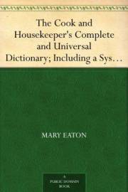 The Cook and Housekeeper's Complete and Universal Dictionary; Including a System of Modern Cookery, in all Its Various Branch