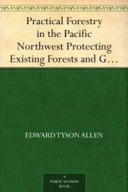 Practical Forestry in the Pacific Northwest Protecting Existing Forests and Growing New Ones, from the Standpoint of the Publ