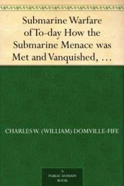 Submarine Warfare of To-day How the Submarine Menace was Met and Vanquished, With Descriptions of the Inventions and Devices