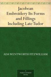 Jacobean Embroidery Its Forms and Fillings Including Late Tudor