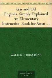 Gas and Oil Engines, Simply Explained An Elementary Instruction Book for Amateurs and Engine Attendants Gas and Oil Engines, Simply Explained An Elementary Instruction Book for Amateurs and Engine Attendants