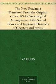 The New Testament Translated From the Original Greek, With Chronological Arrangement of the Sacred Books, and Improved Divisi