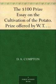 The $100 Prize Essay on the Cultivation of the Potato. Prize offered by W. T. Wylie and awarded to D. H. Compton. How to Cook