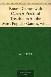 Round Games with Cards A Practical Treatise on All the Most Popular Games, with Their Different Variations, and Hints for The Round Games with Cards A Practical Treatise on All the Most Popular Games, with Their Different Variations, and Hints for The