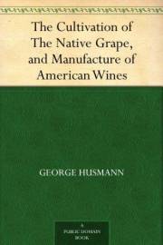 The Cultivation of The Native Grape, and Manufacture of American Wines The Cultivation of The Native Grape, and Manufacture of American Wines