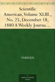 Scientific American, Volume XLIII., No. 25, December 18, 1880 A Weekly Journal of Practical Information, Art, Science,Mechani