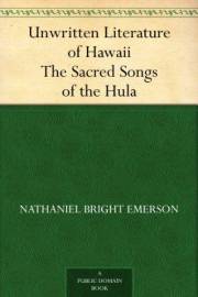 Unwritten Literature of Hawaii The Sacred Songs of the Hula