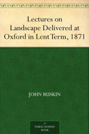 Lectures on Landscape Delivered at Oxford in Lent Term, 1871