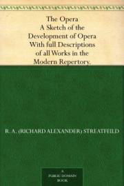 The Opera A Sketch of the Development of Opera. With full Descriptions of all Works in the Modern Repertory.