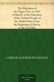 The Education of the Negro Prior to 1861 A History of the Education of the Colored People of the United States from the Begin