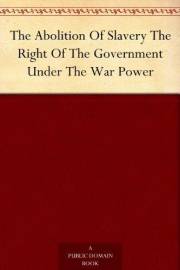 The Abolition Of Slavery The Right Of The Government Under The War Power