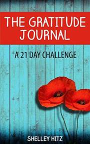 The Gratitude Journal: A 21 Day Challenge to More Gratitude, Deeper Relationships, and Greater Joy (A Life of Gratitude Book