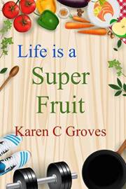 Life is a Super Fruit - How to Use Nutrient Dense Organic Superfruit For Your Libido and Energy, Stronger Bones, Lower Choles