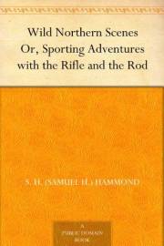 Wild Northern Scenes Or, Sporting Adventures with the Rifle and the Rod
