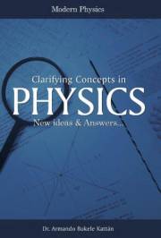 Clarifying Concepts in Physics: New Ideas & Answers...