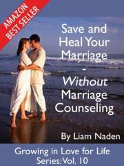 Save and Heal Your Marriage - Without Marriage Counseling (Growing in Love for Life Series Book 10)
