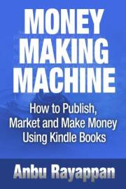 Money Making Machine - How To Publish, Market and Make Money Using Kindle Books
