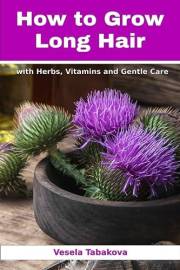 How to Grow Long Hair with Herbs, Vitamins and Gentle Care: Natural Hair Care Recipes for Hair Growth and Health (Herbal and