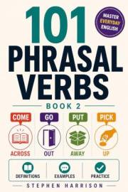 101 Phrasal Verbs – Book 2: Learn Everyday English Phrasal Verbs with Examples, Exercises and Answer Key