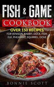 Fish & Game Cookbook: Recipes For Cooking Venison, Fish, Small Game