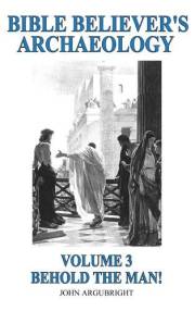Bible Believer's Archaeology - Volume 3 - Behold the Man!