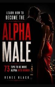 Learn How To Become The Alpha Male - 73 tips to be more Alpha
