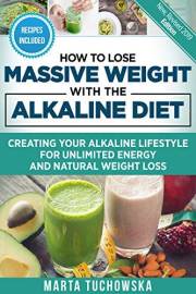 How to Lose Massive Weight with the Alkaline Diet: Creating Your Alkaline Lifestyle for Unlimited Energy and Natural Weight L