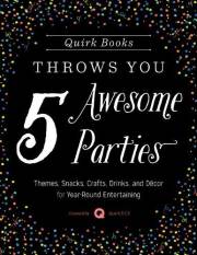 Quirk Books Throws You 5 Awesome Parties: Themes, Snacks, Crafts, Drinks, and Décor for Year-Round Entertaining