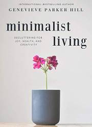 Minimalist Living: Decluttering for Joy, Health, and Creativity (Simple & Creative Living)