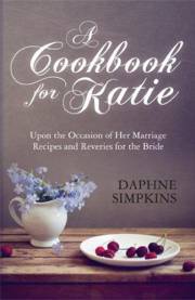A Cookbook For Katie: Upon the Occasion of Her Marriage Recipes and Reveries for the Bride