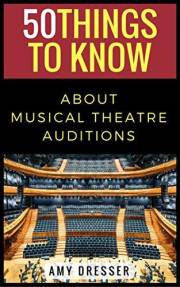 50 Things to Know About Musical Theatre Auditions: How To Stand Out and Get the Part (50 Things to Know Becoming Series: Prac