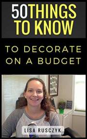 50 Things to Know to Decorate on a Budget: Simple Decorating Tips to Refresh Your Home, Save Money, and Create a Space You Lo